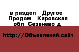  в раздел : Другое » Продам . Кировская обл.,Сезенево д.